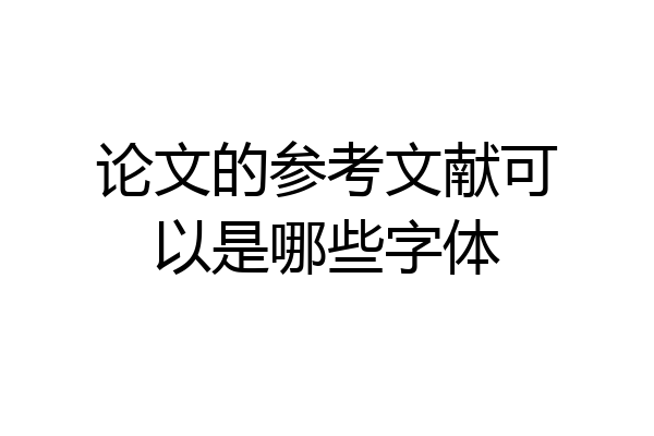 论文的参考文献可以是哪些字体