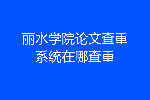 丽水学院论文查重系统在哪查重