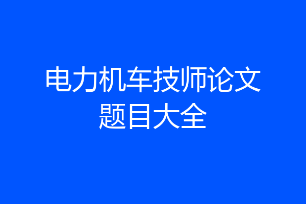 电力机车技师论文题目大全
