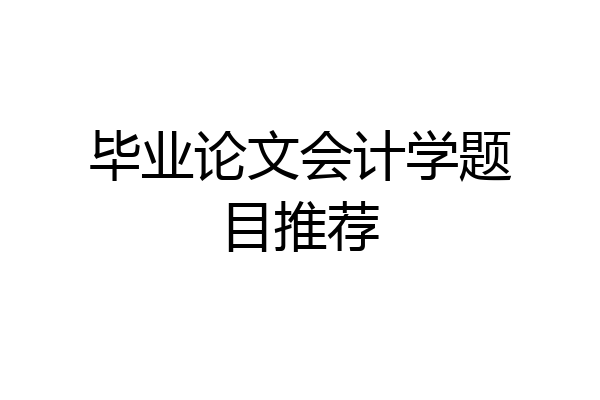 毕业论文会计学题目推荐