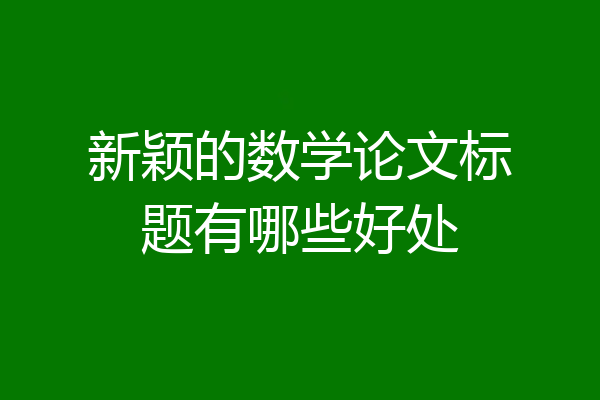 新颖的数学论文标题有哪些好处