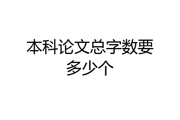 本科论文总字数要多少个