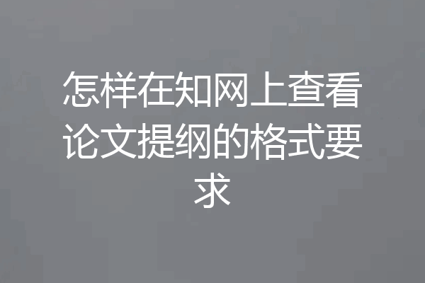 怎样在知网上查看论文提纲的格式要求