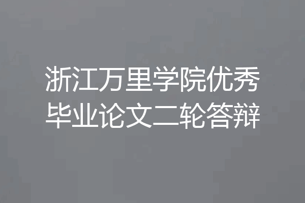 浙江万里学院优秀毕业论文二轮答辩
