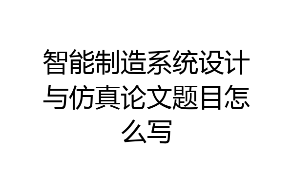 智能制造系统设计与仿真论文题目怎么写