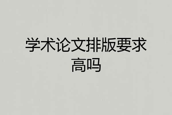 学术论文排版要求高吗