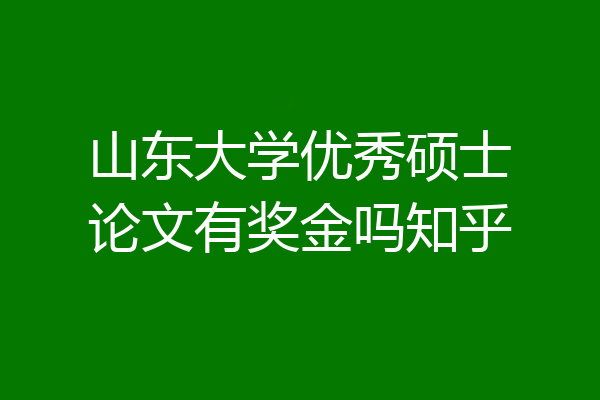 山东大学优秀硕士论文有奖金吗知乎