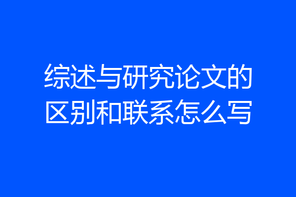 综述与研究论文的区别和联系怎么写