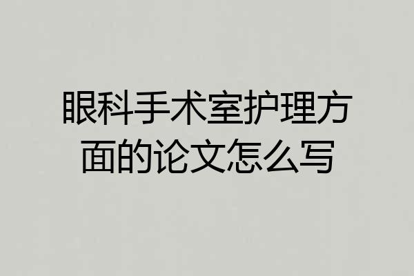 眼科手术室护理方面的论文怎么写