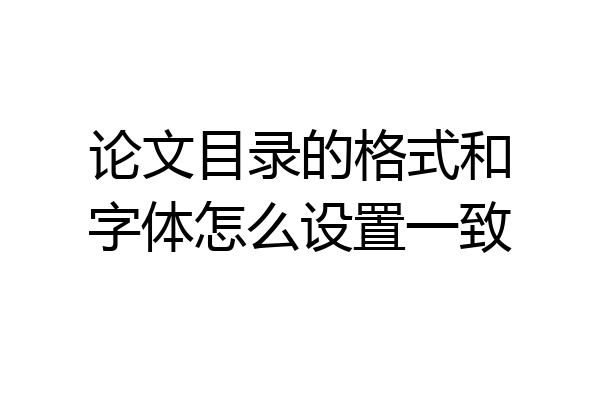 论文目录的格式和字体怎么设置一致