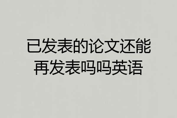 已发表的论文还能再发表吗吗英语