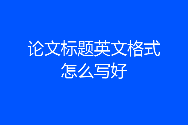 论文标题英文格式怎么写好