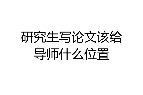 研究生写论文该给导师什么位置