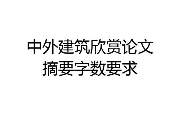 中外建筑欣赏论文摘要字数要求