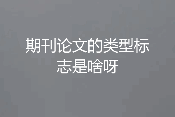 期刊论文的类型标志是啥呀