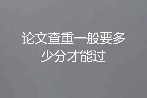 论文查重一般要多少分才能过
