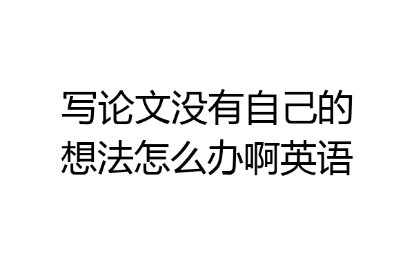 写论文没有自己的想法怎么办啊英语