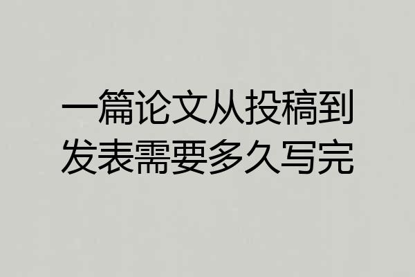 一篇论文从投稿到发表需要多久写完