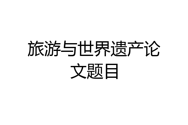 旅游与世界遗产论文题目