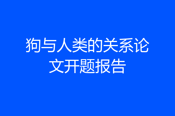 狗与人类的关系论文开题报告