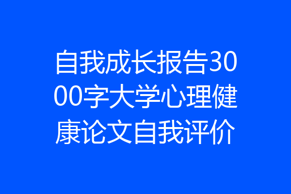 自我成长报告3000字大学心理健康论文自我评价