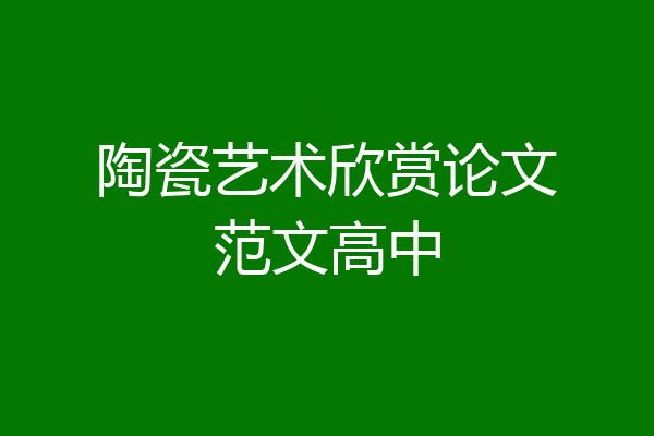 陶瓷艺术欣赏论文范文高中
