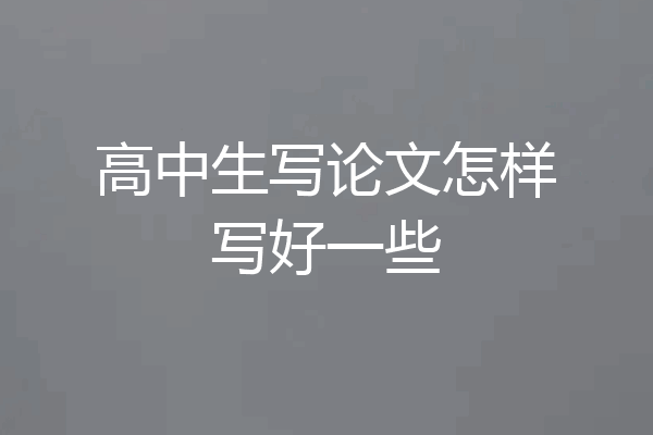 高中生写论文怎样写好一些