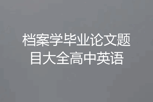 档案学毕业论文题目大全高中英语