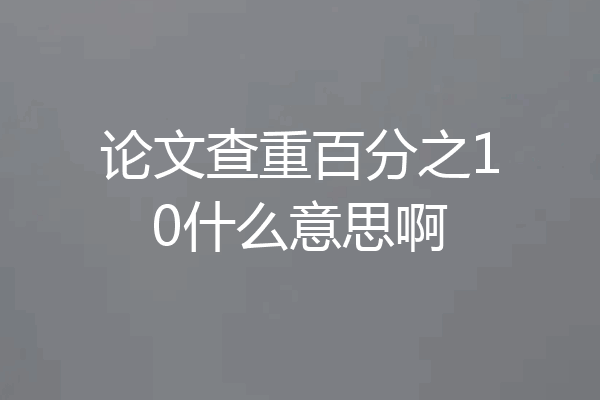 论文查重百分之10什么意思啊