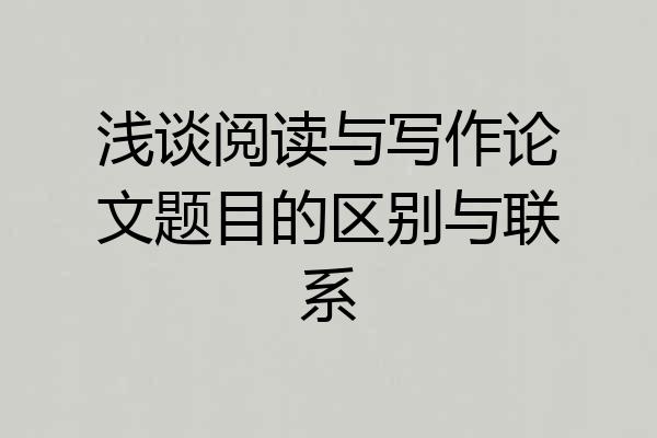浅谈阅读与写作论文题目的区别与联系
