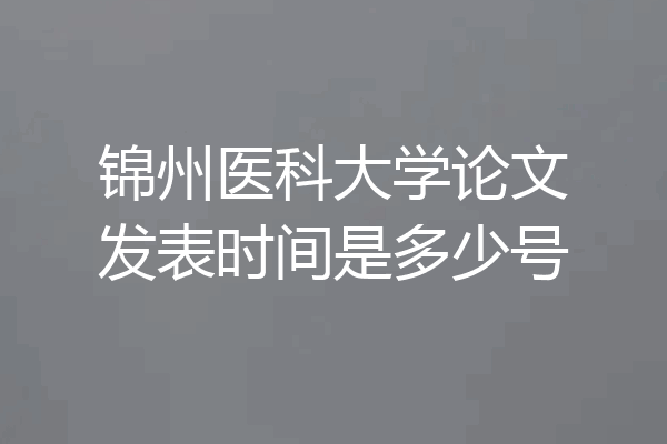 锦州医科大学论文发表时间是多少号