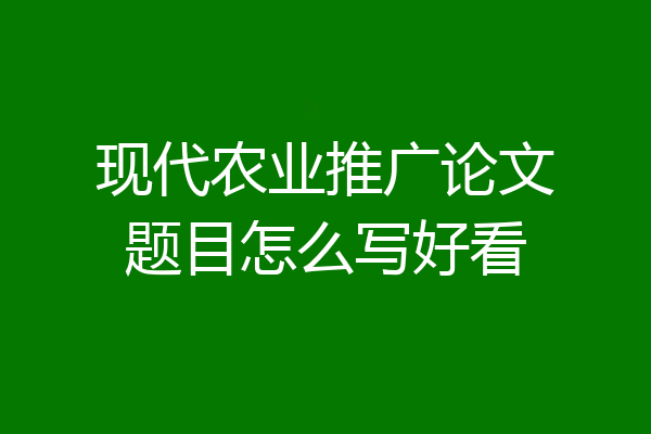 现代农业推广论文题目怎么写好看