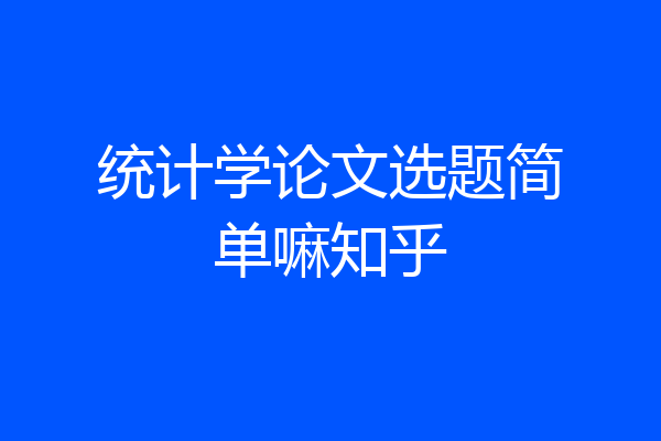 统计学论文选题简单嘛知乎