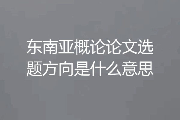 东南亚概论论文选题方向是什么意思