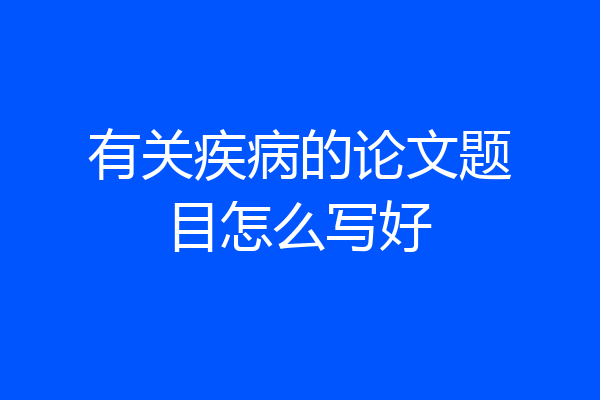 有关疾病的论文题目怎么写好