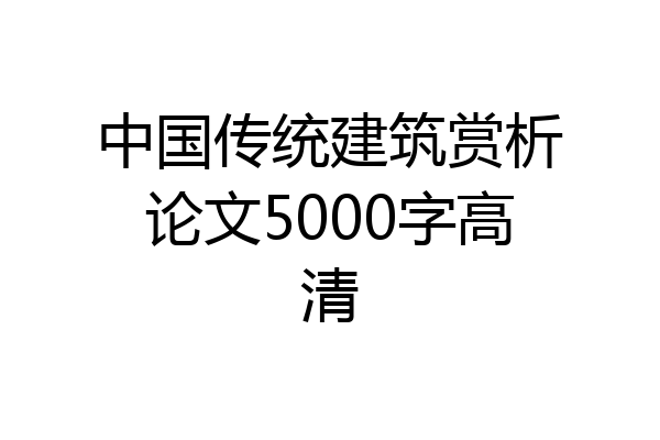 中国传统建筑赏析论文5000字高清