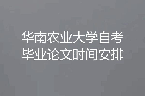 华南农业大学自考毕业论文时间安排