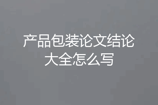 产品包装论文结论大全怎么写