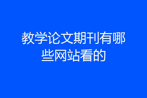 教学论文期刊有哪些网站看的