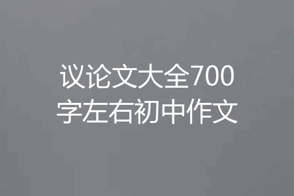 议论文大全700字左右初中作文