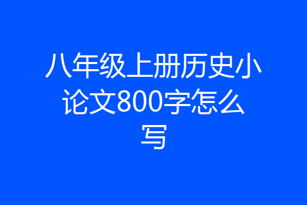 八年级上册历史小论文800字怎么写