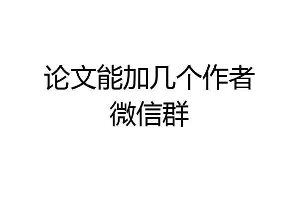 论文能加几个作者微信群