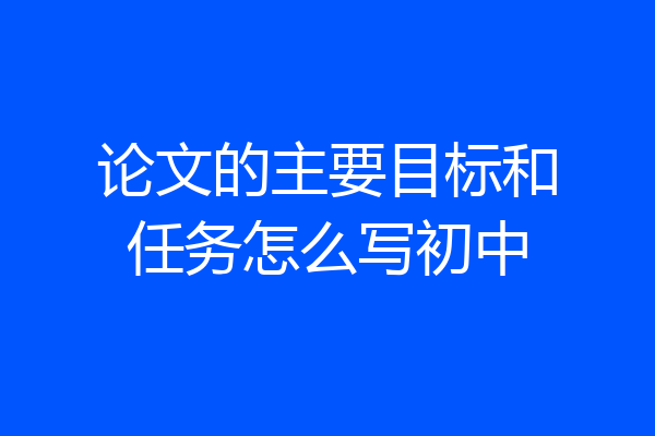 论文的主要目标和任务怎么写初中