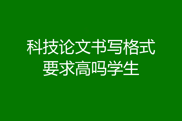 科技论文书写格式要求高吗学生