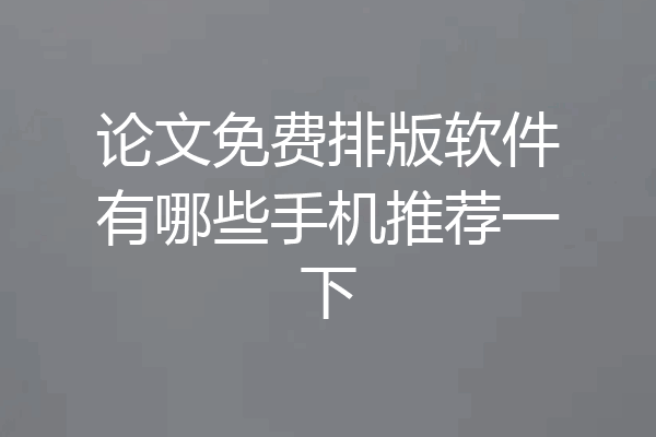 论文免费排版软件有哪些手机推荐一下