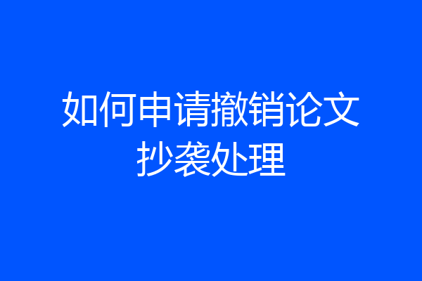 如何申请撤销论文抄袭处理