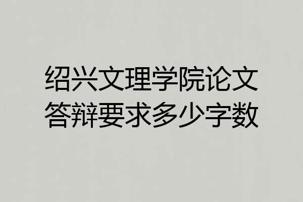 绍兴文理学院论文答辩要求多少字数