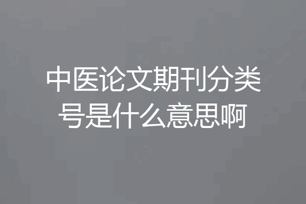 中医论文期刊分类号是什么意思啊