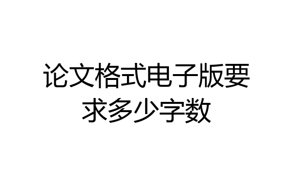 论文格式电子版要求多少字数