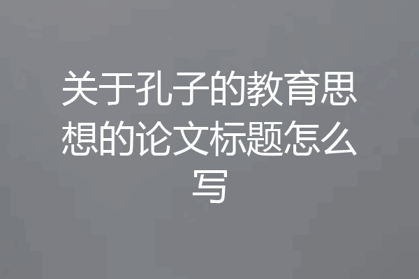 关于孔子的教育思想的论文标题怎么写